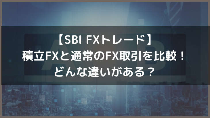 SBI FXトレードの積立FXと通常のFX取引を比較！どんな違いがある？