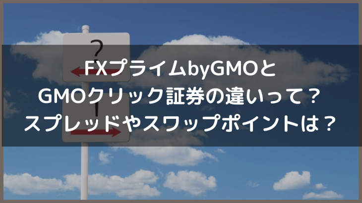 FXプライムbyGMOとGMOクリック証券の違いって？スプレッドやスワップポイントは？