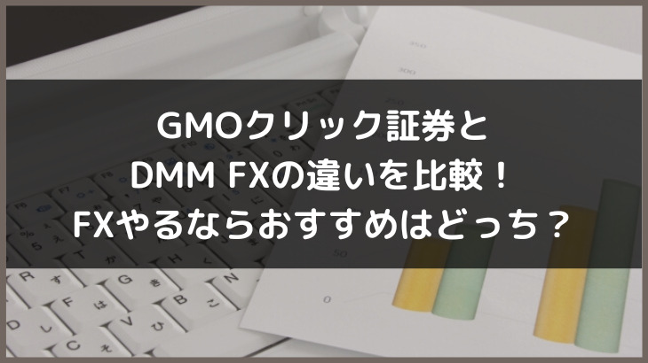 GMOクリック証券とDMM FXの違いを比較！FXやるならおすすめはどっち？