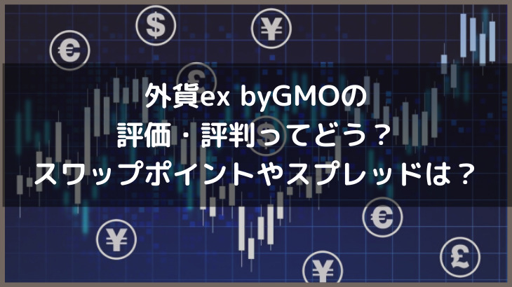 外貨ex byGMOの評価・評判ってどう？スワップポイントやスプレッドは？