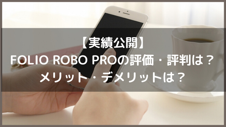 【投資実績を公開】FOLIO ROBO PROの評判・口コミってどう？メリット・デメリットは？