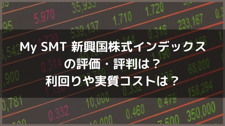 My SMT 新興国株式インデックス（ノーロード）の評価・評判とは？利回りや実質コストは？