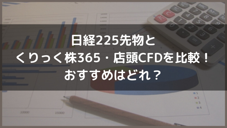 日経225先物とくりっく株365・店頭CFDを比較！おすすめはどれ？