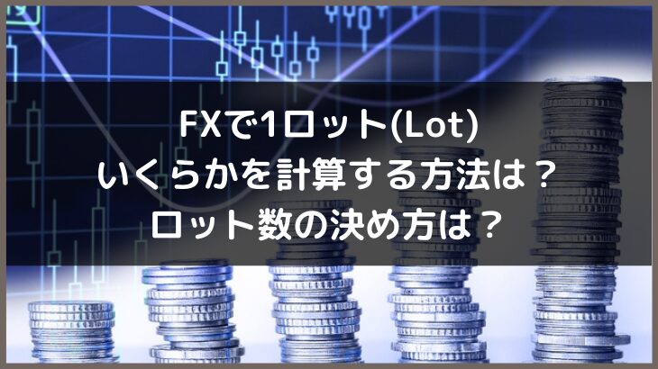 FXで1ロット(Lot)いくらかを計算する方法は？ロット数の決め方は？