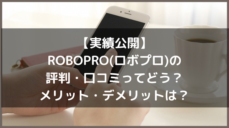 【投資実績を公開】ROBOPRO(ロボプロ)の評判・口コミってどう？メリット・デメリットは？