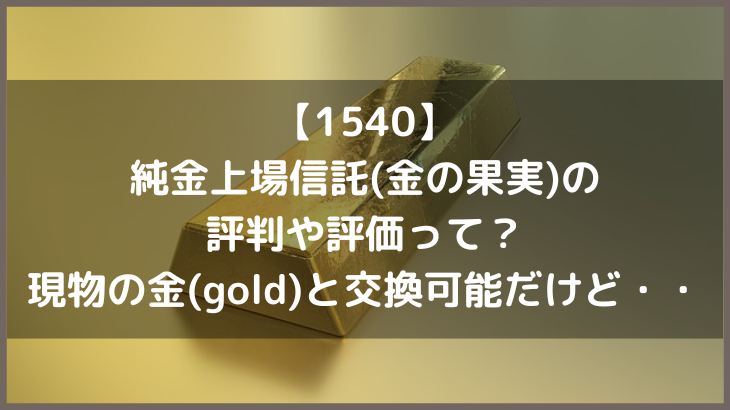 【1540】純金上場信託(金の果実)の評判や評価って？現物の金(gold)と交換可能だけど・・