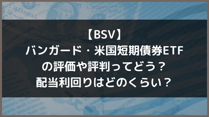 【BSV】バンガード・米国短期債券ETFの評価や評判ってどう？配当利回りはどのくらい？