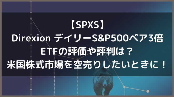 【SPXS】Direxion デイリーS&P500ベア3倍ETFの評価や評判は？米国株式市場を空売りしたいときに！