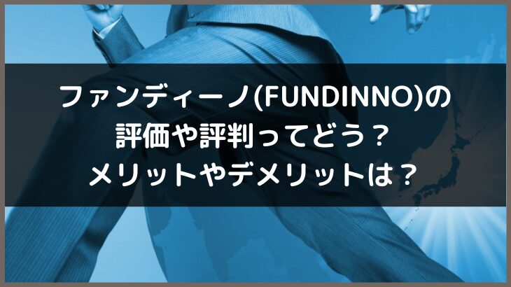 ファンディーノ(FUNDINNO)の評価や評判ってどう？メリットやデメリットは？