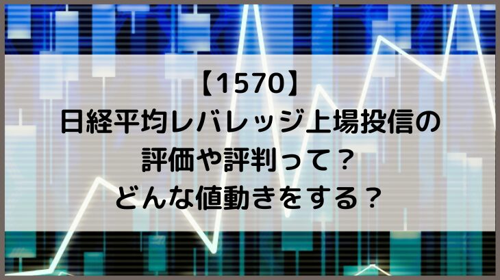 【1570】日経平均レバレッジ上場投信の評価や評判って？どんな値動きをする？