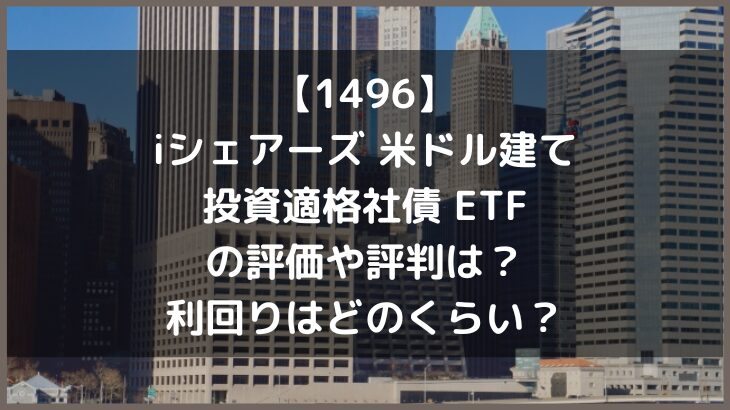 【1496】iシェアーズ 米ドル建て投資適格社債 ETFの評価や評判は？利回りはどのくらい？