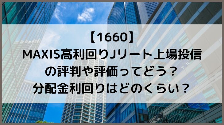 【1660】MAXIS高利回りJリート上場投信の評判や評価ってどう？分配金利回りはどのくらい？