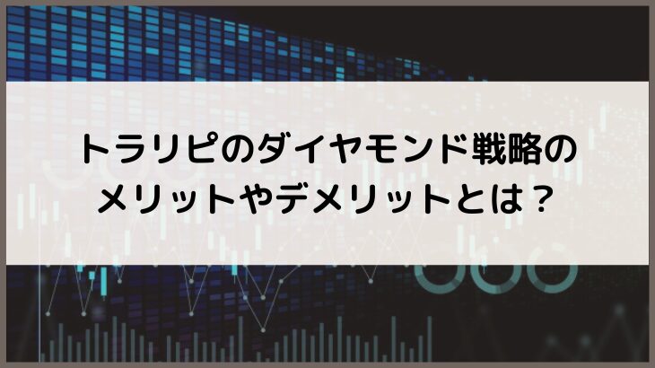 トラリピのダイヤモンド戦略のメリットやデメリットとは？
