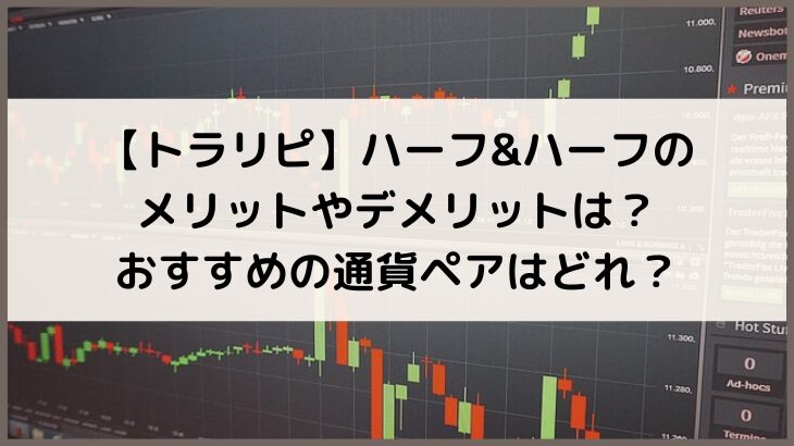 【トラリピ】ハーフ&ハーフのメリットやデメリットは？おすすめの通貨ペアはどれ？