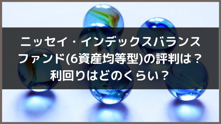 ニッセイ・インデックスバランスファンド(6資産均等型)の評判は？利回りはどのくらい？