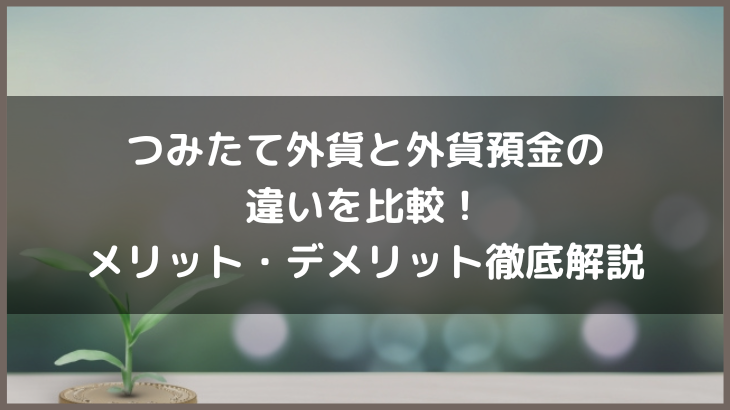 つみたて外貨と外貨預金の違いを比較！メリット・デメリット徹底解説